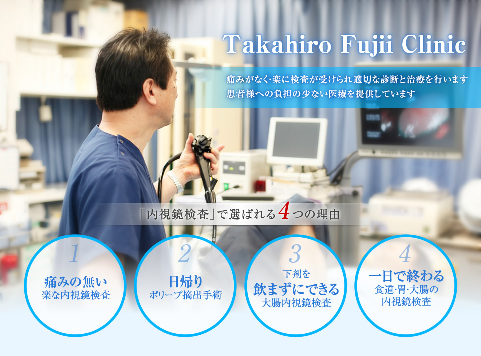 痛みがなく・楽に検査が受けられ適切な診断と治療を行います患者様への負担の少ない医療を提供しています　「内視鏡検査」で選ばれる4つの理由　1.痛みの無い楽な内視鏡検査　2.日帰りポリープ摘出手術 3.下剤を飲まずにできる大腸内視鏡検査 4.一日で終わる食道・胃・大腸の内視鏡検査